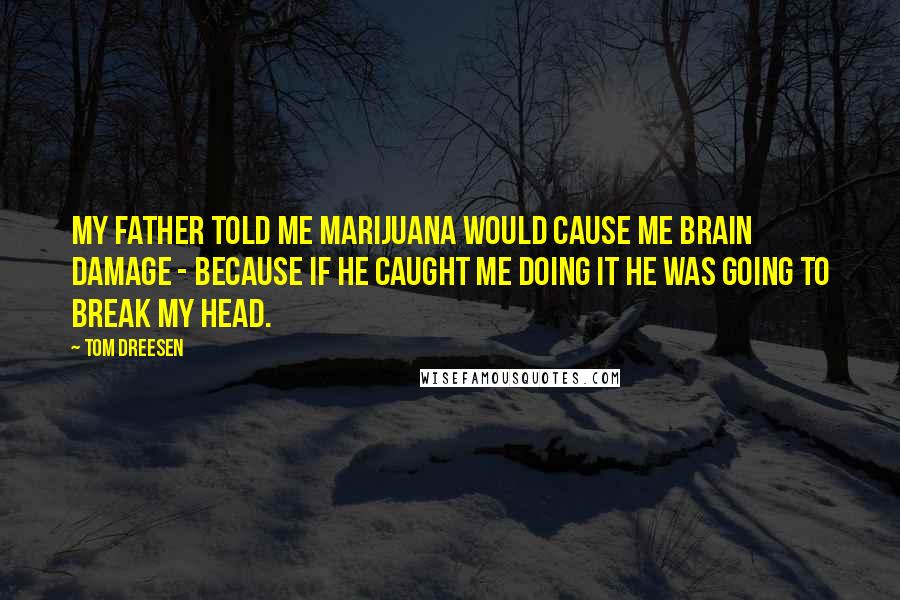 Tom Dreesen Quotes: My father told me marijuana would cause me brain damage - because if he caught me doing it he was going to break my head.