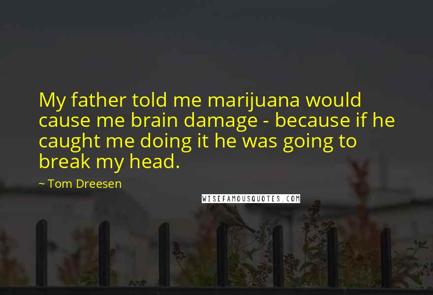 Tom Dreesen Quotes: My father told me marijuana would cause me brain damage - because if he caught me doing it he was going to break my head.