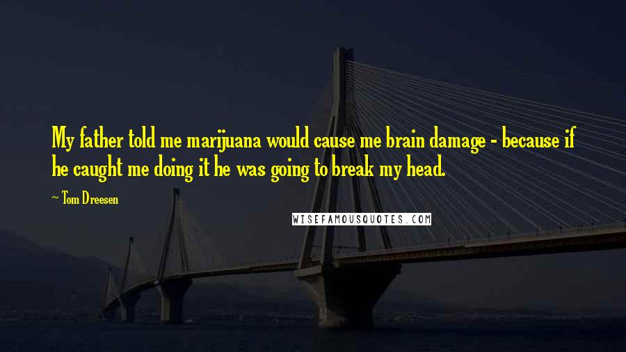 Tom Dreesen Quotes: My father told me marijuana would cause me brain damage - because if he caught me doing it he was going to break my head.