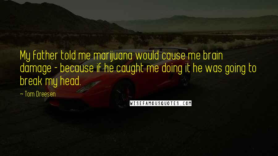 Tom Dreesen Quotes: My father told me marijuana would cause me brain damage - because if he caught me doing it he was going to break my head.