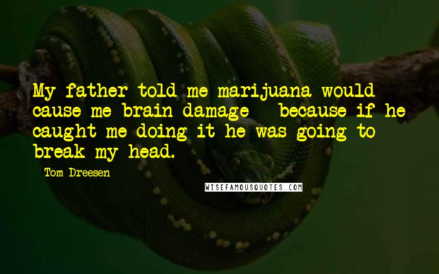 Tom Dreesen Quotes: My father told me marijuana would cause me brain damage - because if he caught me doing it he was going to break my head.