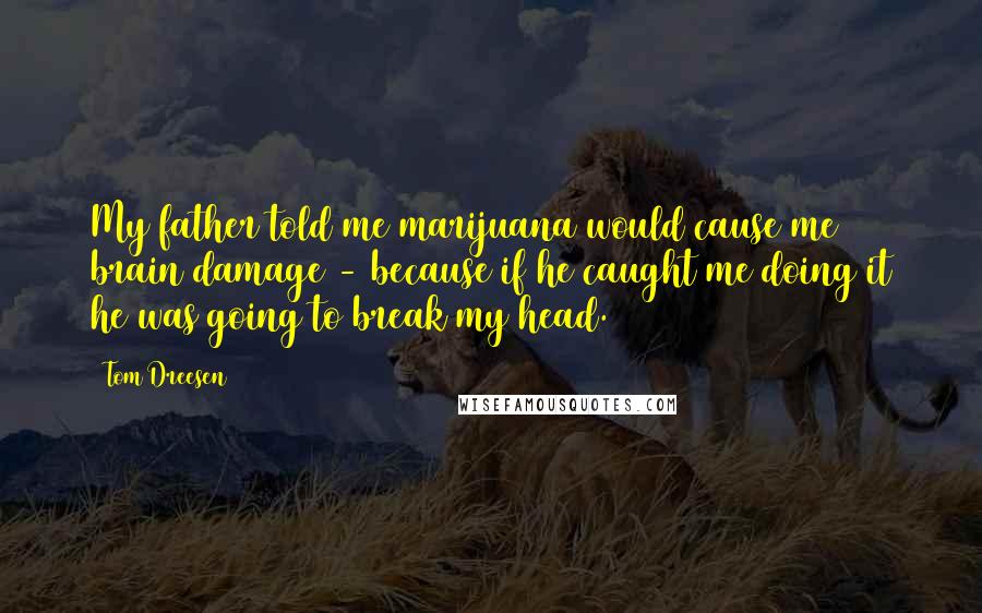 Tom Dreesen Quotes: My father told me marijuana would cause me brain damage - because if he caught me doing it he was going to break my head.