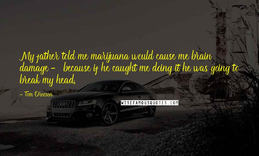 Tom Dreesen Quotes: My father told me marijuana would cause me brain damage - because if he caught me doing it he was going to break my head.