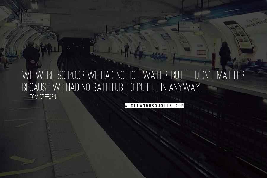 Tom Dreesen Quotes: We were so poor we had no hot water. But it didn't matter because we had no bathtub to put it in anyway.
