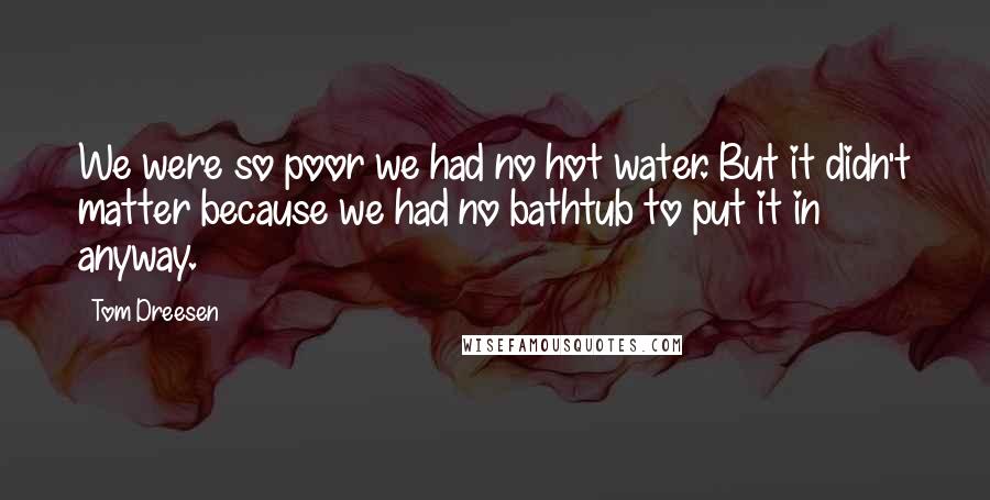 Tom Dreesen Quotes: We were so poor we had no hot water. But it didn't matter because we had no bathtub to put it in anyway.