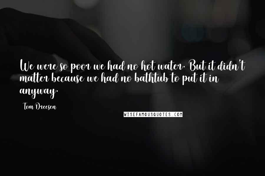 Tom Dreesen Quotes: We were so poor we had no hot water. But it didn't matter because we had no bathtub to put it in anyway.