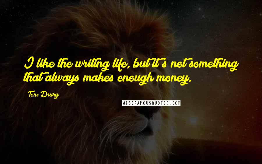 Tom Drury Quotes: I like the writing life, but it's not something that always makes enough money.