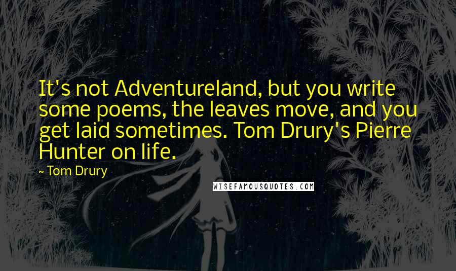Tom Drury Quotes: It's not Adventureland, but you write some poems, the leaves move, and you get laid sometimes. Tom Drury's Pierre Hunter on life.