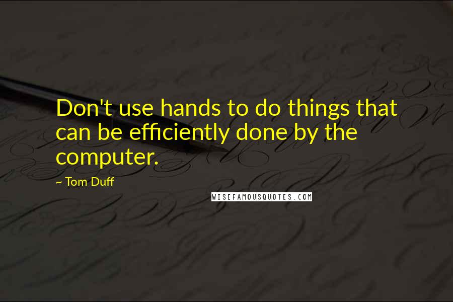 Tom Duff Quotes: Don't use hands to do things that can be efficiently done by the computer.