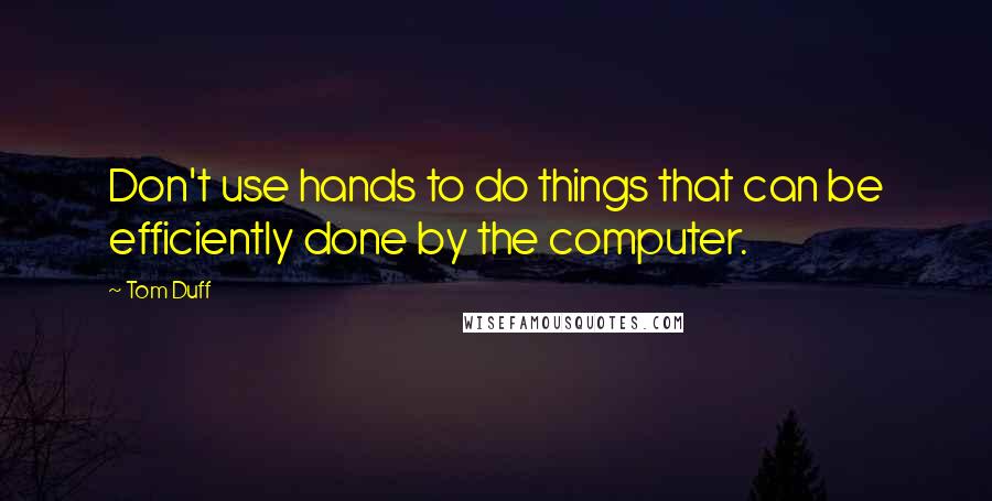 Tom Duff Quotes: Don't use hands to do things that can be efficiently done by the computer.