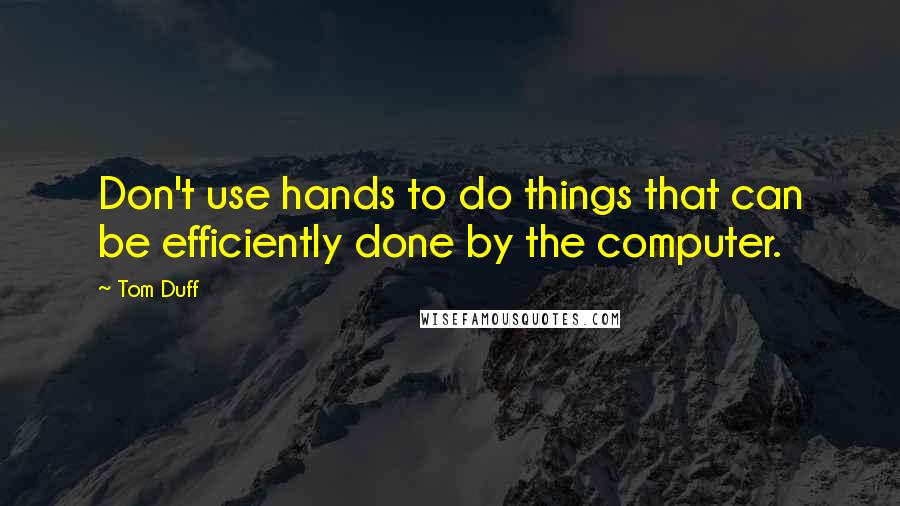 Tom Duff Quotes: Don't use hands to do things that can be efficiently done by the computer.