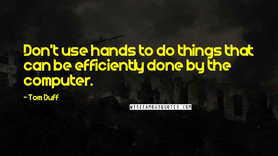 Tom Duff Quotes: Don't use hands to do things that can be efficiently done by the computer.
