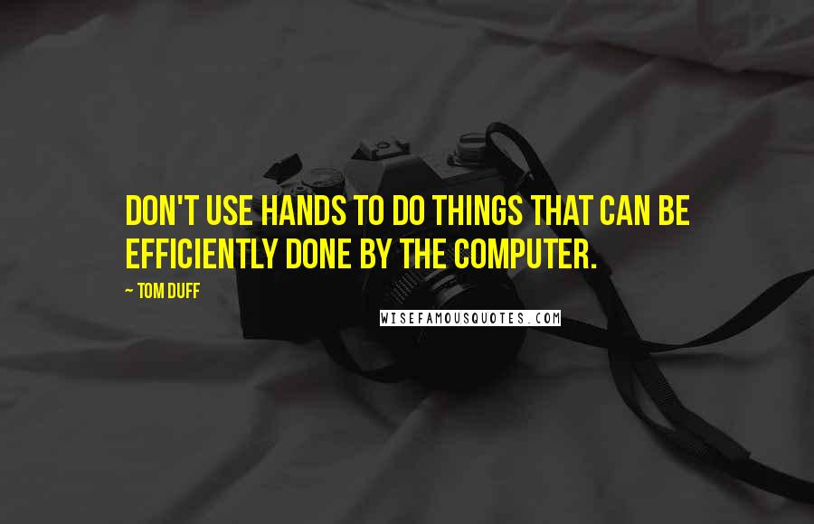 Tom Duff Quotes: Don't use hands to do things that can be efficiently done by the computer.