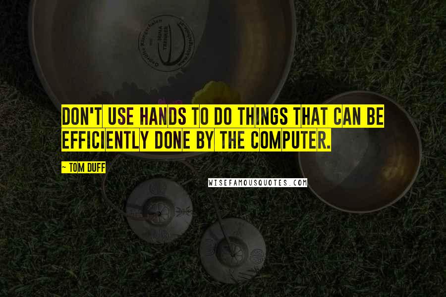 Tom Duff Quotes: Don't use hands to do things that can be efficiently done by the computer.