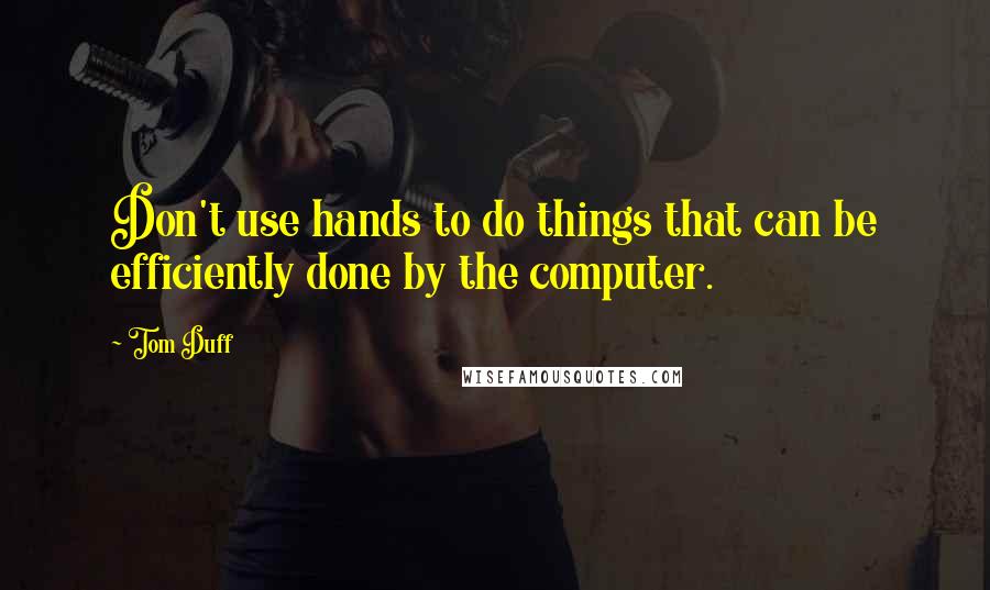 Tom Duff Quotes: Don't use hands to do things that can be efficiently done by the computer.