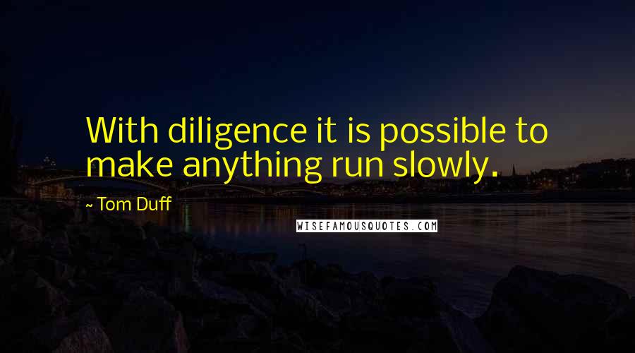 Tom Duff Quotes: With diligence it is possible to make anything run slowly.