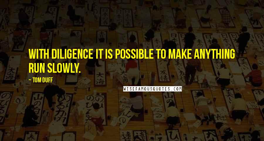 Tom Duff Quotes: With diligence it is possible to make anything run slowly.