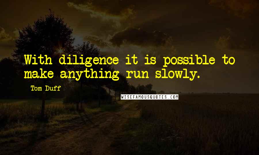 Tom Duff Quotes: With diligence it is possible to make anything run slowly.