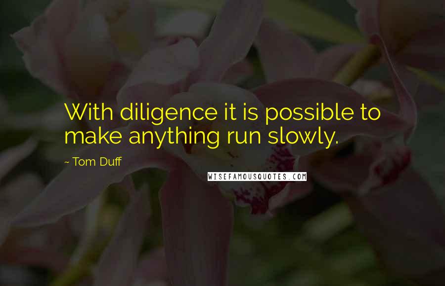 Tom Duff Quotes: With diligence it is possible to make anything run slowly.