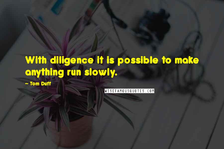 Tom Duff Quotes: With diligence it is possible to make anything run slowly.
