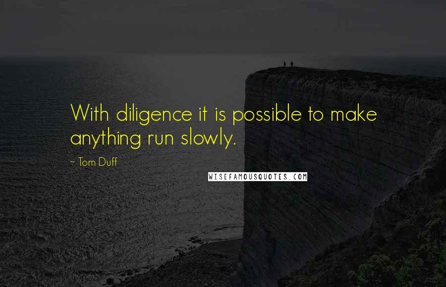 Tom Duff Quotes: With diligence it is possible to make anything run slowly.