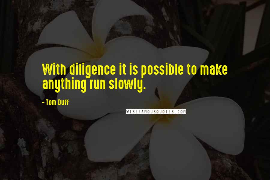 Tom Duff Quotes: With diligence it is possible to make anything run slowly.