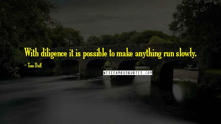 Tom Duff Quotes: With diligence it is possible to make anything run slowly.