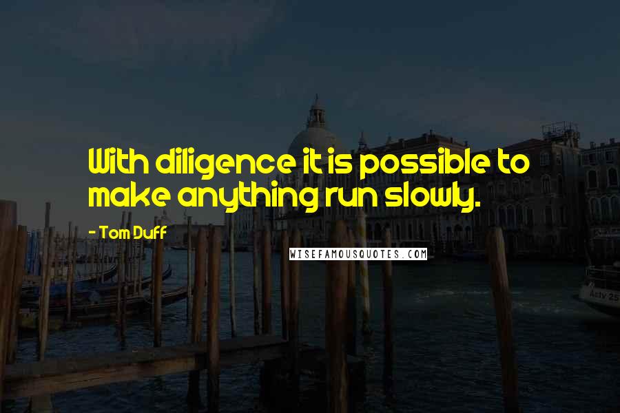 Tom Duff Quotes: With diligence it is possible to make anything run slowly.