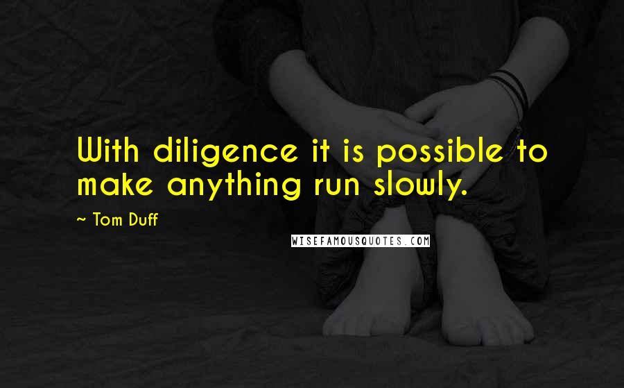 Tom Duff Quotes: With diligence it is possible to make anything run slowly.