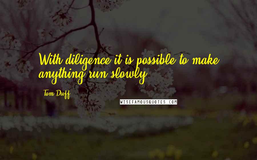 Tom Duff Quotes: With diligence it is possible to make anything run slowly.