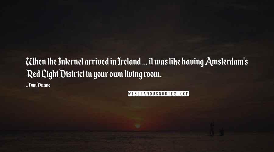 Tom Dunne Quotes: When the Internet arrived in Ireland ... it was like having Amsterdam's Red Light District in your own living room.