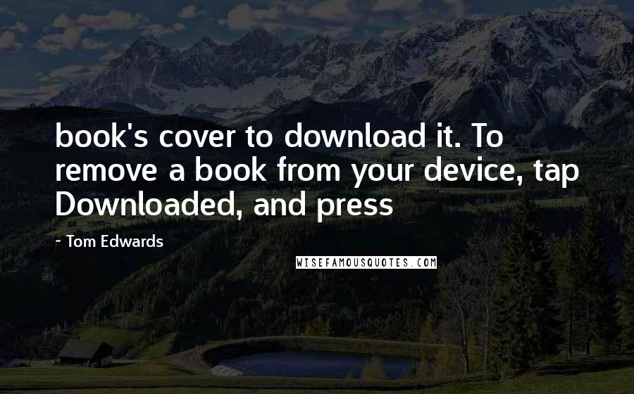 Tom Edwards Quotes: book's cover to download it. To remove a book from your device, tap Downloaded, and press