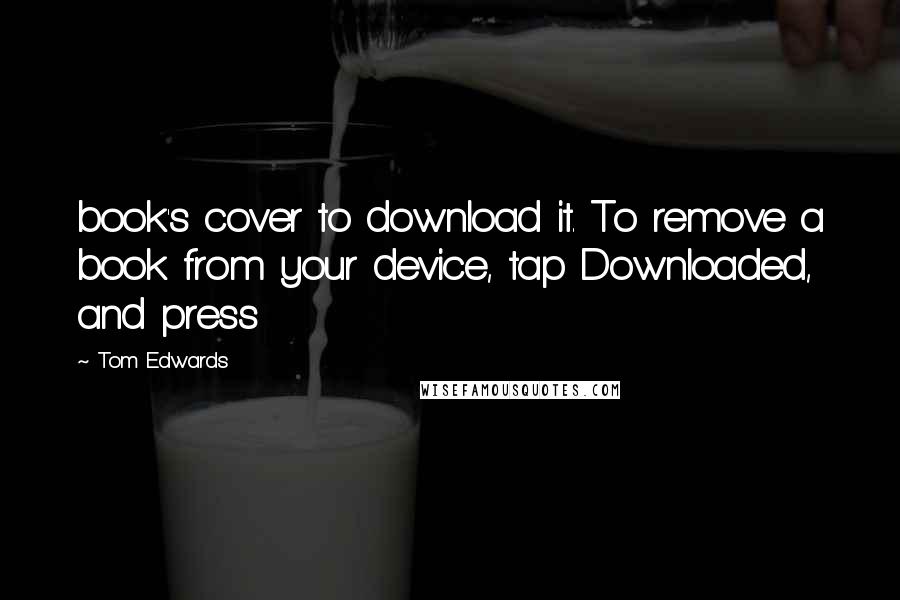 Tom Edwards Quotes: book's cover to download it. To remove a book from your device, tap Downloaded, and press