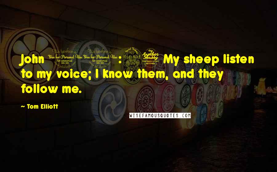 Tom Elliott Quotes: John 10:27 My sheep listen to my voice; I know them, and they follow me.