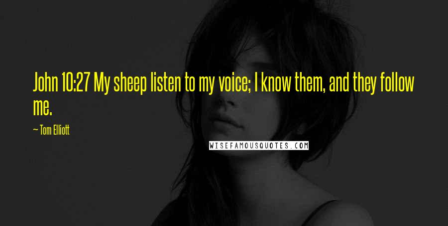 Tom Elliott Quotes: John 10:27 My sheep listen to my voice; I know them, and they follow me.