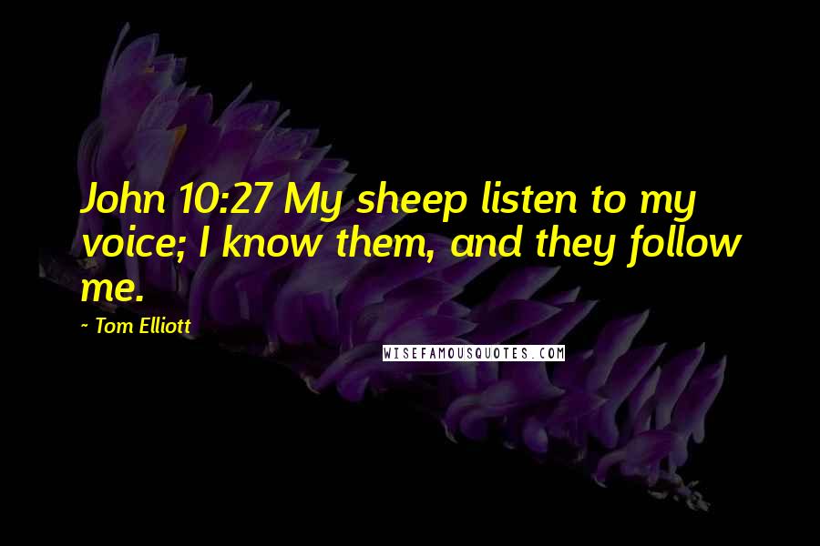 Tom Elliott Quotes: John 10:27 My sheep listen to my voice; I know them, and they follow me.