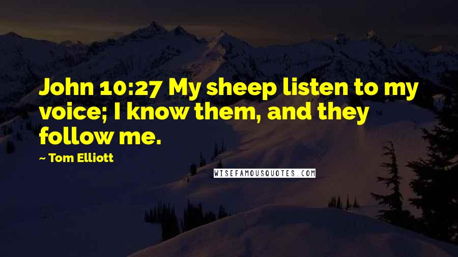 Tom Elliott Quotes: John 10:27 My sheep listen to my voice; I know them, and they follow me.