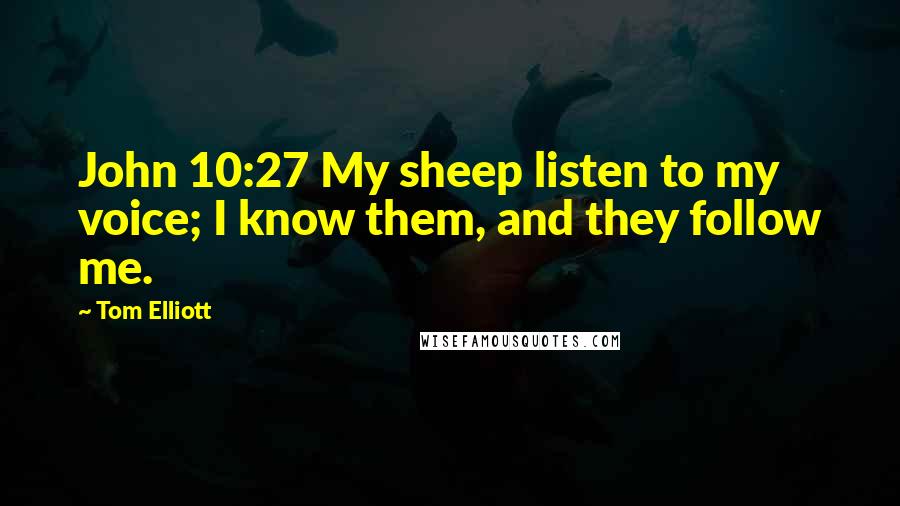 Tom Elliott Quotes: John 10:27 My sheep listen to my voice; I know them, and they follow me.