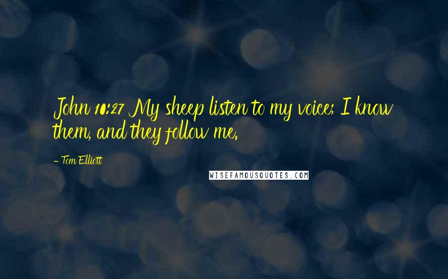 Tom Elliott Quotes: John 10:27 My sheep listen to my voice; I know them, and they follow me.