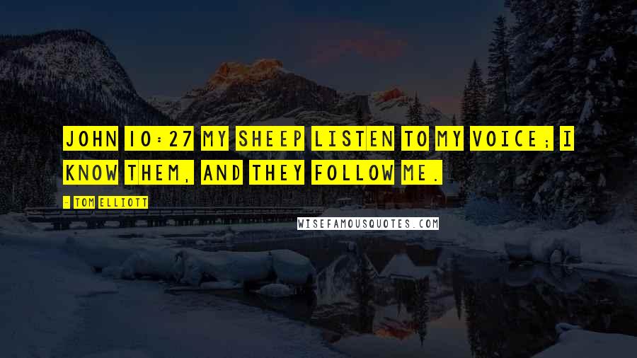 Tom Elliott Quotes: John 10:27 My sheep listen to my voice; I know them, and they follow me.