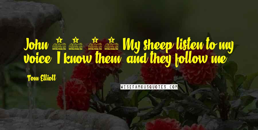 Tom Elliott Quotes: John 10:27 My sheep listen to my voice; I know them, and they follow me.