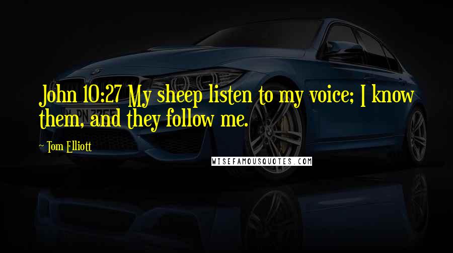 Tom Elliott Quotes: John 10:27 My sheep listen to my voice; I know them, and they follow me.