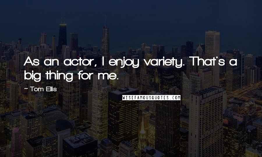 Tom Ellis Quotes: As an actor, I enjoy variety. That's a big thing for me.
