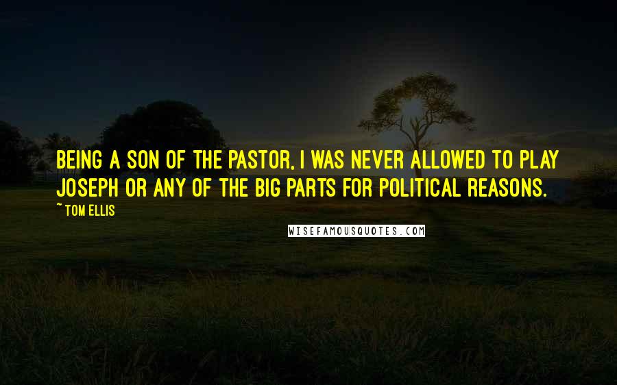Tom Ellis Quotes: Being a son of the pastor, I was never allowed to play Joseph or any of the big parts for political reasons.