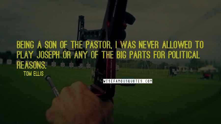 Tom Ellis Quotes: Being a son of the pastor, I was never allowed to play Joseph or any of the big parts for political reasons.