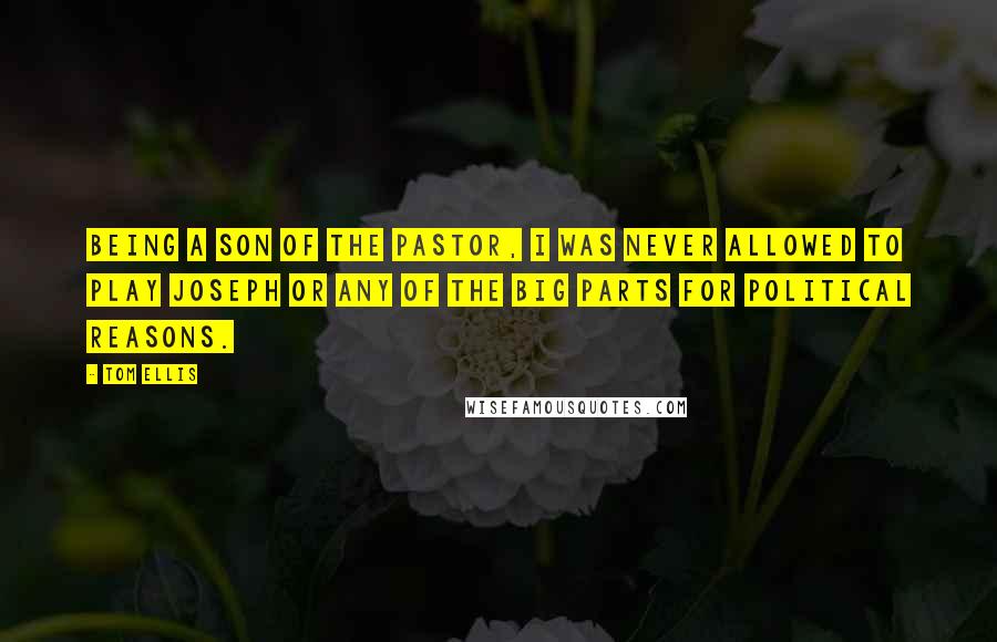 Tom Ellis Quotes: Being a son of the pastor, I was never allowed to play Joseph or any of the big parts for political reasons.