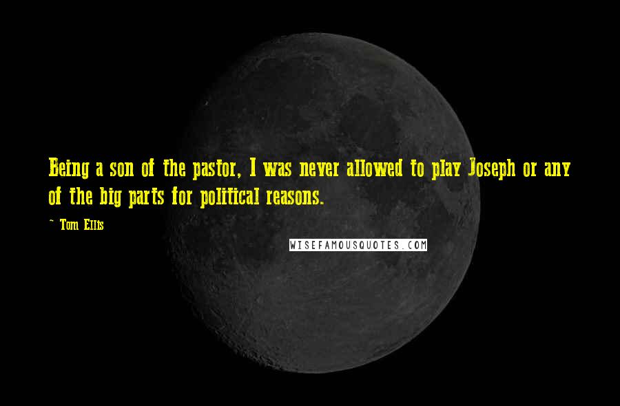 Tom Ellis Quotes: Being a son of the pastor, I was never allowed to play Joseph or any of the big parts for political reasons.