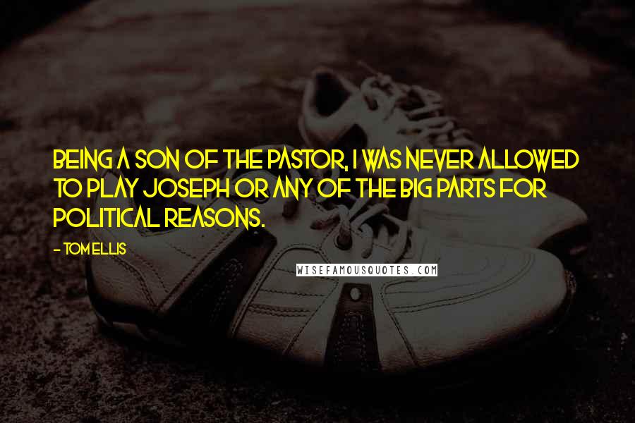 Tom Ellis Quotes: Being a son of the pastor, I was never allowed to play Joseph or any of the big parts for political reasons.