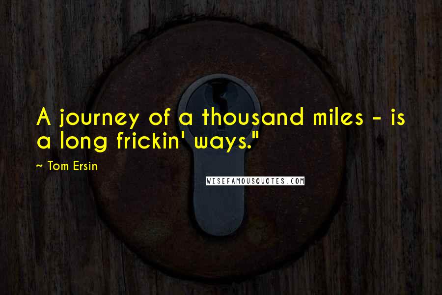 Tom Ersin Quotes: A journey of a thousand miles - is a long frickin' ways."