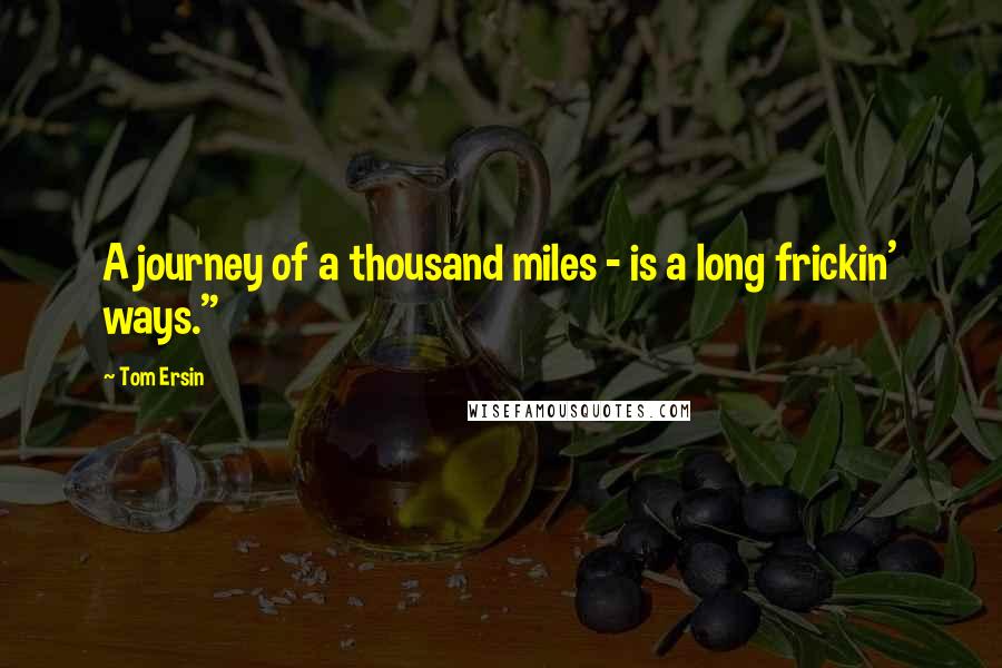 Tom Ersin Quotes: A journey of a thousand miles - is a long frickin' ways."